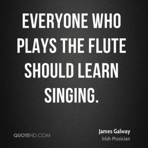 James Galway - Everyone who plays the flute should learn singing.