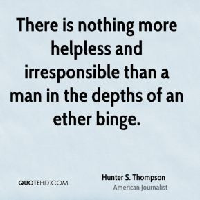 Hunter S. Thompson - There is nothing more helpless and irresponsible ...