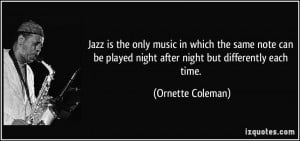 Jazz is the only music in which the same note can be played night ...