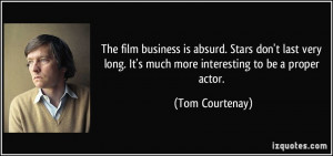 The film business is absurd. Stars don't last very long. It's much ...