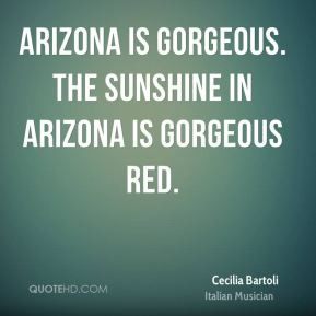 Cecilia Bartoli - Arizona is gorgeous. The sunshine in Arizona is ...