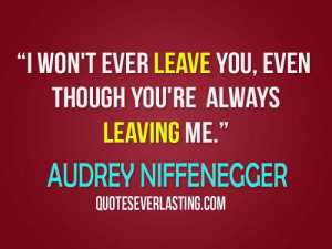 won't ever leave you, even though you're always leaving me. - Audrey ...