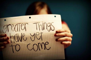Quotes - Greater things have yet to come by Sophee †