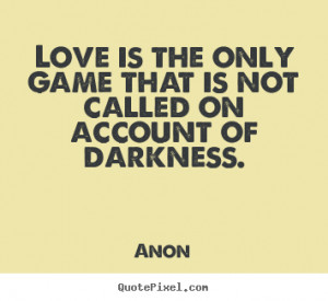 Love is the only game that is not called on account of darkness.