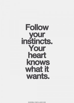 Follow your instincts. Your heart knows what it wants.