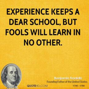 Experience keeps a dear school, but fools will learn in no other.