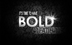 It’s Time To Have Bold Faith ~ Faith Quote
