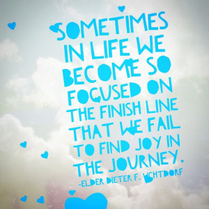 ... finish line that we fail to find joy in the journey.