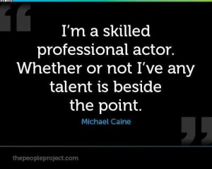 ... Whether Or Not I’ve Any Talent Is Beside The Point. - Michael Caine