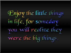 Quotes : Enjoy the little things in life, for one day you ‘ ll look ...