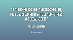 If you're successful and stressed out, you're succeeding in spite of ...