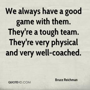 Bruce Reichman - We always have a good game with them. They're a tough ...