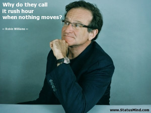 ... rush hour when nothing moves? - Robin Williams Quotes - StatusMind.com