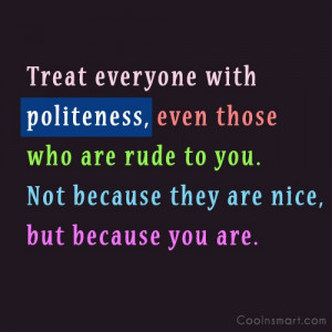 Politeness Quote: Treat everyone with politeness, even those who...