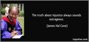The truth about injustice always sounds outrageous. - James Hal Cone