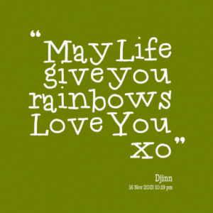 May Life give you rainbows Love You xo