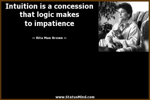 Intuition is a concession that logic makes to impatience - Rita Mae ...