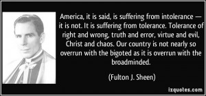 ... the bigoted as it is overrun with the broadminded. - Fulton J. Sheen