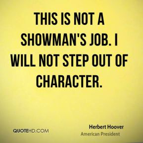 This is not a showman's job. I will not step out of character.