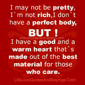 rich,i don`t have a perfect body,BUT! I have a good and a warm heart ...