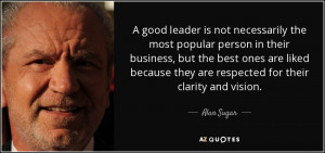 ... because they are respected for their clarity and vision. - Alan Sugar