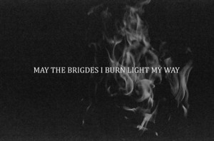 May the bridges I burn light my way