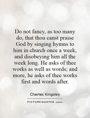 Do not fancy, as too many do, that thou canst praise God by singing ...