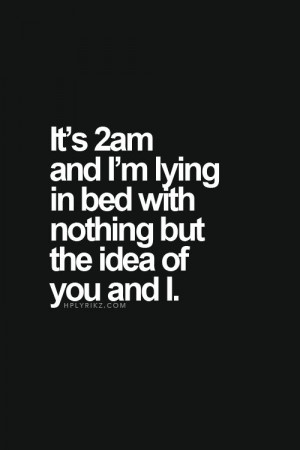Love Quotes - It's 2am and I'm lying in bed with nothing but the idea ...