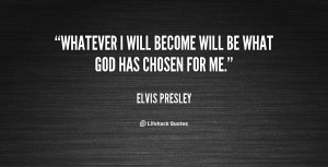 quote-Elvis-Presley-whatever-i-will-become-will-be-what-48588.png