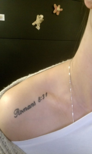 Romans 8:31 on my right collarbone.