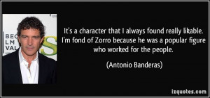 ... he was a popular figure who worked for the people. - Antonio Banderas