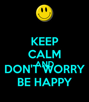 KEEP CALM AND DON'T WORRY BE HAPPY