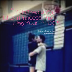 Quotes Picture: if he treats you like a princess then hes your prince