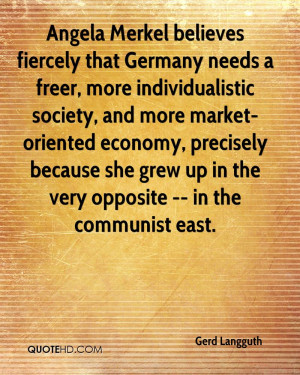 Angela Merkel believes fiercely that Germany needs a freer, more ...