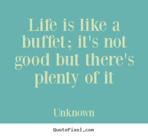 Life is like a buffet; it's not good but there's plenty of it ”