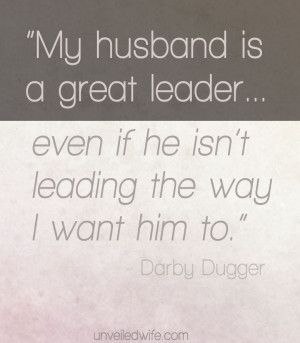 My husband is a great leader... even if he isn't leading the way i ...