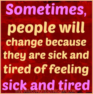 ... will change because they are sick and tired of feeling sick and tired