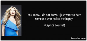 ... just want to date someone who makes me happy. - Caprice Bourret