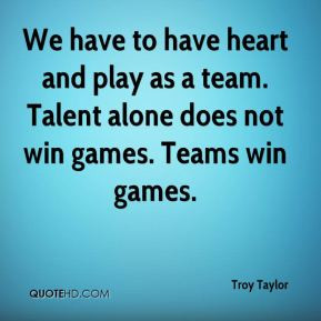 heart and play as a team Talent alone does not win games Teams win