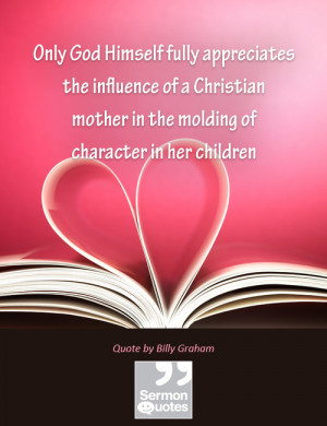 Only God Himself fully appreciates the influence of a Christian mother ...