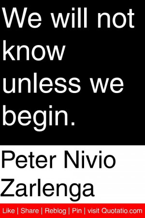 Peter Nivio Zarlenga - We will not know unless we begin. #quotations # ...