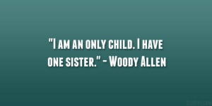 am an only child. I have one sister.” – Woody Allen