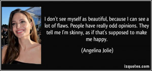 ... tell me I'm skinny, as if that's supposed to make me happy. - Angelina