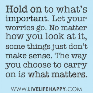 Hold on to what’s important. Let your worries go. No matter how you ...