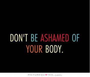don't be ashamed of your body Picture Quote #1