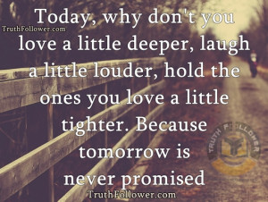 Today, why don't you love a little deeper, laugh a little louder, hold ...