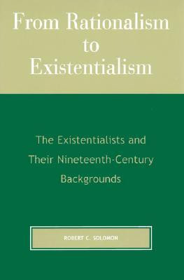 From Rationalism to Existentialism: The Existentialists and Their ...