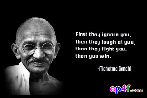 Famous people quote : First they ignore you, then they laugh at you ...