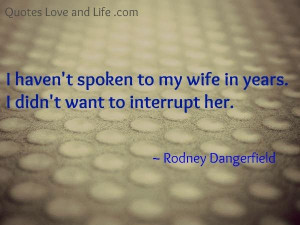 Marriage quotes i havent spoken to my wife rodney dangerfield