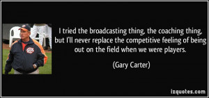 tried the broadcasting thing, the coaching thing, but I'll never ...